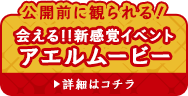 公開前に観られる！会える！！新感覚イベントアエルムービー