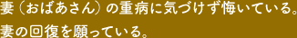 妻（おばあさん）の重病に気づけず悔いている。妻の回復を願っている。